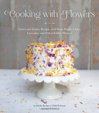 Cover art for Cooking with Flowers: Sweet and Savory Recipes with Rose Petals, Lilacs, Lavender, and Other Edible Flowers