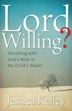 Cover art for Lord Willing?: Wrestling with God's Role in My Child's Death