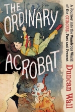 Cover art for The Ordinary Acrobat: A Journey into the Wondrous World of the Circus, Past and Present