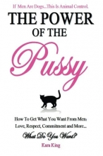 Cover art for The Power of the Pussy: Get What You Want From Men: Love, Respect, Commitment and More!