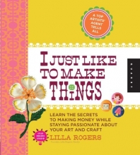 Cover art for I Just Like to Make Things: Learn the Secrets to Making Money while Staying Passionate about your Art and Craft