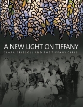 Cover art for A New Light on Tiffany: Clara Driscoll and the Tiffany Girls