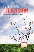 Cover art for Byte Sized Television: Create Your Own TV Series for the Internet
