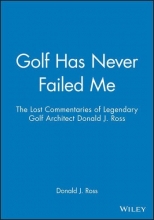 Cover art for Golf Has Never Failed Me: The Lost Commentaries of Legendary Golf Architect Donald J. Ross