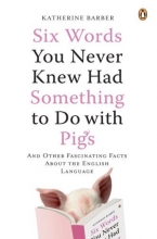 Cover art for Six Words You Never Knew Had Something to Do with Pigs: And Other Fascinating Facts About the English Language