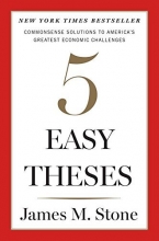 Cover art for Five Easy Theses: Commonsense Solutions to America's Greatest Economic Challenges