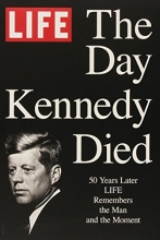 Cover art for LIFE The Day Kennedy Died: Fifty Years Later: LIFE Remembers the Man and the Moment