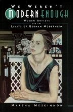 Cover art for We Weren't Modern Enough: Women Artists and the Limits of German Modernism (Weimar and Now: German Cultural Criticism, No. 25)