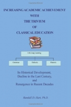 Cover art for INCREASING ACADEMIC ACHIEVEMENT WITH THE TRIVIUM OF CLASSICAL EDUCATION: Its Historical Development, Decline in the Last Century, and Resurgence in Recent Decades