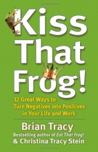 Cover art for Kiss That Frog!: 12 Great Ways to Turn Negatives into Positives in Your Life and Work