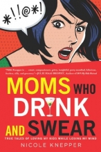 Cover art for Moms Who Drink and Swear: True Tales of Loving My Kids While Losing My Mind