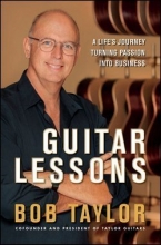 Cover art for Guitar Lessons : A Life's Journey Turning Passion Into Business (Hardcover)--by Bob Taylor [2011 Edition] ISBN: 9780470937877