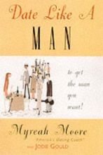 Cover art for Date Like a Man: What Men Know About Dating and are Afraid You'll Find Out