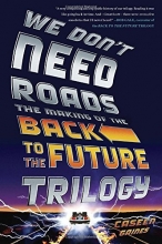 Cover art for We Don't Need Roads: The Making of the Back to the Future Trilogy