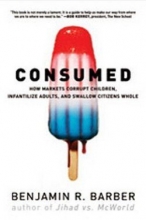 Cover art for Consumed : How Markets Corrupt Children, Infantilize Adults, and Swallow Citizens Whole (Paperback)--by Benjamin R. Barber [2008 Edition] ISBN: 9780393330892
