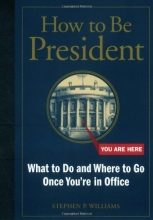 Cover art for How to Be President: What to Do and Where to Go Once You're in Office