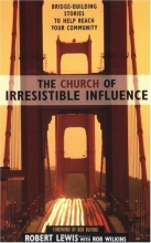 Cover art for The Church of Irresistible Influence: Bridge-Building Stories to Help Reach Your Community