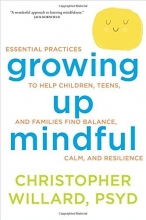 Cover art for Growing Up Mindful: Essential Practices to Help Children, Teens, and Families Find Balance, Calm, and Resilience