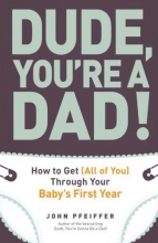 Cover art for Dude, You're a Dad!: How to Get (All of You) Through Your Baby's First Year