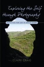 Cover art for Exploring the Self Through Photography: Activities for Use in Group Work