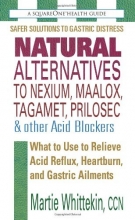 Cover art for Natural Alternatives to Nexium, Maalox, Tagamet, Prilosec & Other Acid Blockers: What to Use to Relieve Acid Reflux, Heartburn, and Gastric Ailments