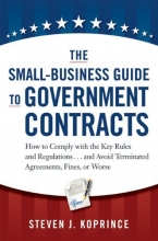 Cover art for The Small-Business Guide to Government Contracts: How to Comply with the Key Rules and Regulations . . . and Avoid Terminated Agreements, Fines, or Worse