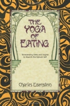 Cover art for The Yoga of Eating: Transcending Diets and Dogma to Nourish the Natural Self