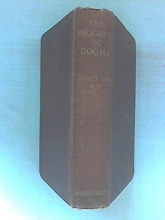 Cover art for The Progress Of Dogma Being The Elliot Lectures Delivered At The Western Theological Seminary Allegheny,penna U S A