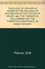 Cover art for Theology of Prayer as Viewed in the Religion of Nature and in the System of Grace; The Threefold Fellowship and The Threefold Assurance