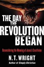 Cover art for The Day the Revolution Began: Reconsidering the Meaning of Jesus's Crucifixion