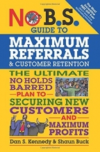 Cover art for No B.S. Guide to Maximum Referrals and Customer Retention: The Ultimate No Holds Barred Plan to Securing New Customers and Maximum Profits