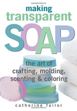Cover art for Making Transparent Soap: The Art Of Crafting, Molding, Scenting & Coloring
