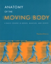 Cover art for Anatomy of the Moving Body : A Basic Course in Bones, Muscles, and Joints