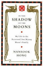 Cover art for In the Shadow of the Moons: My Life in the Reverend Sun Myung Moon's Family