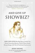 Cover art for And Give Up Showbiz?: How Fred Levin Beat Big Tobacco, Avoided Two Murder Prosecutions, Became a Chief of Ghana, Earned Boxing Manager of the Year, and Transformed American Law