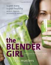Cover art for The Blender Girl: Super-Easy, Super-Healthy Meals, Snacks, Desserts, and Drinks--100 Gluten-Free, Vegan Recipes!