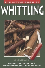 Cover art for The Little Book of Whittling: Passing Time on the Trail, on the Porch, and Under the Stars