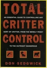 Cover art for Total Critter Control: An Essential Guide to Controlling Any Sort of Critter, from the Merely Pesky to the Outright Dangerous
