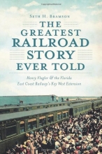 Cover art for The Greatest Railroad Story Ever Told: Henry Flagler & the Florida East Coast Railway's Key West Extension