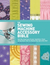 Cover art for The Sewing Machine Accessory Bible: Get the Most Out of Your Machine---From Using Basic Feet to Mastering Specialty Feet