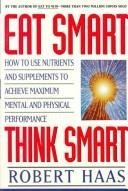 Cover art for Eat Smart, Think Smart: How to Use Nutrients and Supplements to Achieve Maximum Mental and Physical Performance