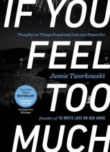 Cover art for If You Feel Too Much, Expanded Edition: Thoughts on Things Found and Lost and Hoped For