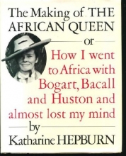 Cover art for The Making of the African Queen: Or How I Went to Africa With Bogart, Bacall and Huston and Almost Lost My Mind