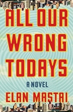 Cover art for All Our Wrong Todays: A Novel