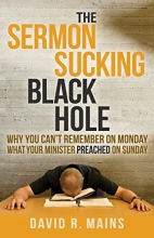 Cover art for The Sermon Sucking Black Hole: Why You Can't Remember on Monday What Your Minister Preached on Sunday (Morgan James Faith)