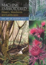 Cover art for Machine Embroidered Flowers, Woodlands and Landscapes: The Art of Alison Holt