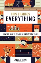 Cover art for This Changes Everything: How the Gospel Transforms the Teen Years
