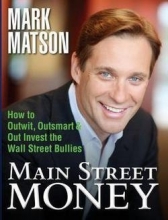 Cover art for Main Street Money : How to Outwit, Outsmart, and Out-Invest Wallstreet's Biggest Bullies (Paperback)--by Mark Matson [2012 Edition] ISBN: 9780985362003