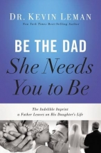 Cover art for Be the Dad She Needs You to Be: The Indelible Imprint a Father Leaves on His Daughter's Life