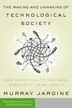 Cover art for The Making and Unmaking of Technological Society: How Christianity Can Save Modernity from Itself (Christian Practice of Everyday Life, The)